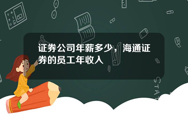 证券公司年薪多少，海通证券的员工年收入