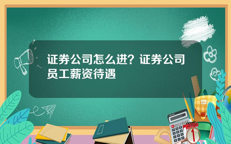 证券公司怎么进？证券公司员工薪资待遇