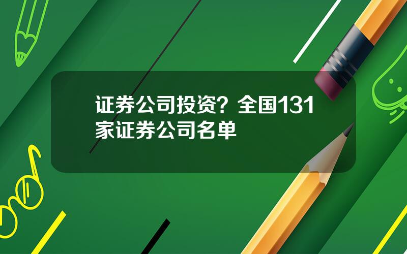 证券公司投资？全国131家证券公司名单