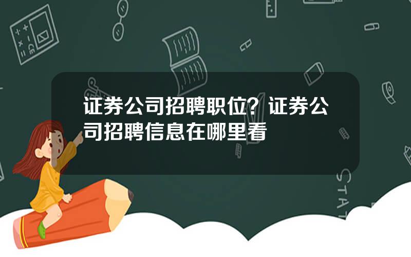 证券公司招聘职位？证券公司招聘信息在哪里看