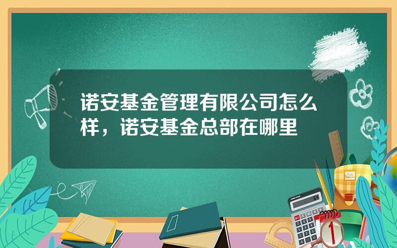 诺安基金管理有限公司怎么样，诺安基金总部在哪里