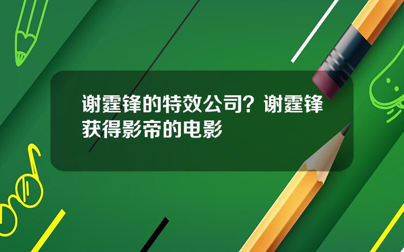 谢霆锋的特效公司？谢霆锋获得影帝的电影