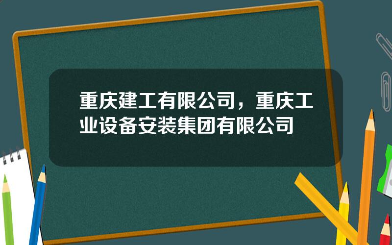 重庆建工有限公司，重庆工业设备安装集团有限公司