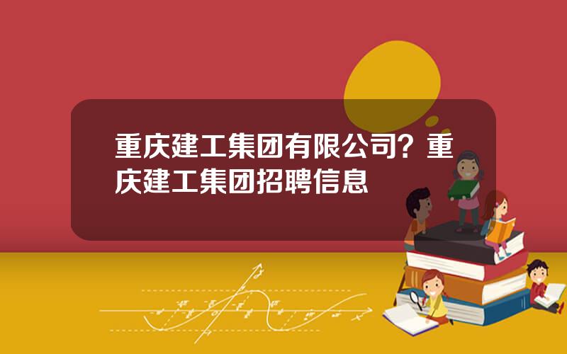 重庆建工集团有限公司？重庆建工集团招聘信息