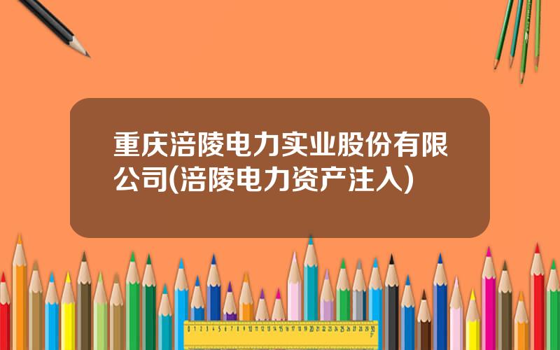 重庆涪陵电力实业股份有限公司(涪陵电力资产注入)