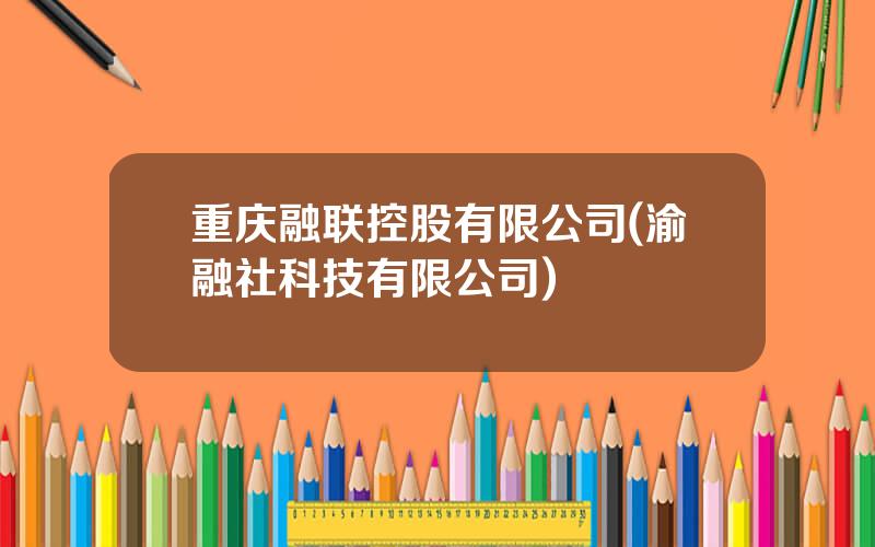 重庆融联控股有限公司(渝融社科技有限公司)