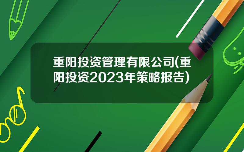 重阳投资管理有限公司(重阳投资2023年策略报告)