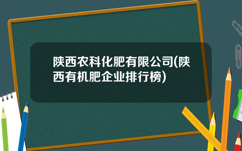 陕西农科化肥有限公司(陕西有机肥企业排行榜)