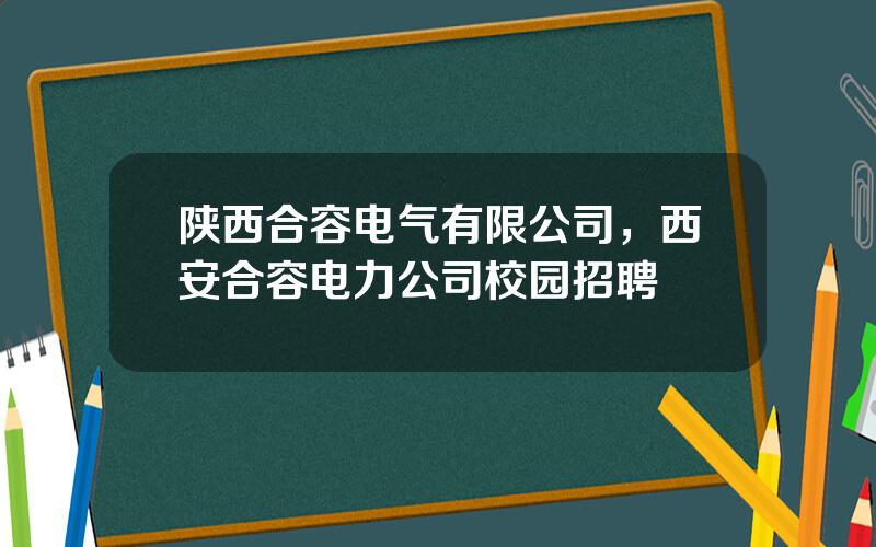 陕西合容电气有限公司，西安合容电力公司校园招聘